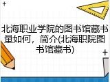 北海职业学院的图书馆藏书量如何，简介(北海职院图书馆藏书)