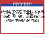 郑州电子信息职业技术学院mba如何申请，是否有mba(郑州电院MBA申请)