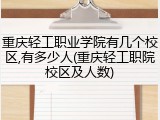 重庆轻工职业学院有几个校区,有多少人(重庆轻工职院校区及人数)