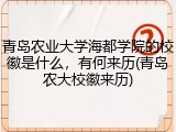 青岛农业大学海都学院的校徽是什么，有何来历(青岛农大校徽来历)