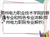 郑州电力职业技术学院的普通专业和特色专业详解(郑州电力职院专业解析)