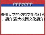 贵州大学的校园文化是什么，简介(贵大校园文化简介)