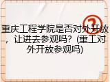 重庆工程学院是否对外开放，让进去参观吗？(重工对外开放参观吗)