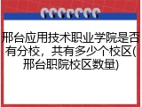 邢台应用技术职业学院是否有分校，共有多少个校区(邢台职院校区数量)
