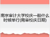 南京审计大学校庆一般什么时候举行(南审校庆日期)
