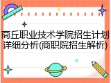 商丘职业技术学院招生计划详细分析(商职院招生解析)
