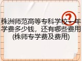 株洲师范高等专科学校一年学费多少钱，还有哪些费用(株师专学费及费用)