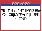 四川卫生康复职业学院最新招生简章深度分析(川康招生简析)
