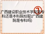 广西建设职业技术学院是专科还是本科院校呢(广西建院是专科吗)