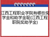 江西工程职业学院有哪些奖学金和助学金呢(江西工程职院奖助学金)