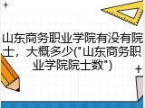山东商务职业学院有没有院士，大概多少("山东商务职业学院院士数")