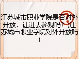 江苏城市职业学院是否对外开放，让进去参观吗？(江苏城市职业学院对外开放吗)