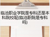 临沧职业学院是专科还是本科院校呢(临沧职院是专科吗)