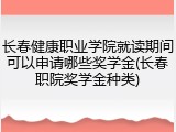 长春健康职业学院就读期间可以申请哪些奖学金(长春职院奖学金种类)