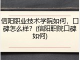 信阳职业技术学院如何，口碑怎么样？(信阳职院口碑如何)
