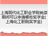 上海现代化工职业学院就读期间可以申请哪些奖学金(上海化工职院奖学金)