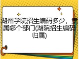 湖州学院招生编码多少，隶属哪个部门(湖院招生编码归属)