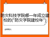 防灾科技学院哪一年成立建校的("防灾学院建校年")