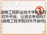 湖南工程职业技术学院是否对外开放，让进去参观吗？(湖南工程学院对外开放吗)