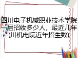 四川电子机械职业技术学院一届招收多少人，最近几年(川机电院近年招生数)