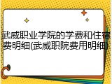 武威职业学院的学费和住宿费明细(武威职院费用明细)