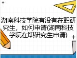 湖南科技学院有没有在职研究生，如何申请(湖南科技学院在职研究生申请)