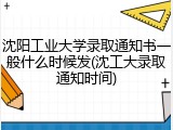 沈阳工业大学录取通知书一般什么时候发(沈工大录取通知时间)