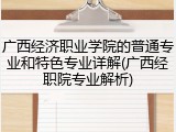 广西经济职业学院的普通专业和特色专业详解(广西经职院专业解析)