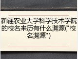 新疆农业大学科学技术学院的校名来历有什么渊源("校名渊源")