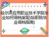 哈尔滨应用职业技术学院毕业如何调档案呢(哈职院毕业调档指南)