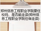 郑州信息工程职业学院要住校吗，是否能走读(郑州信息工程职业学院住宿走读)