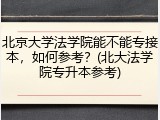 北京大学法学院能不能专接本，如何参考？(北大法学院专升本参考)