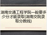 湖南交通工程学院一般要多少分才能录取(湖南交院录取分数线)