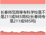 长春师范高等专科学校是不是211或985高校(长春师专是211或985吗)