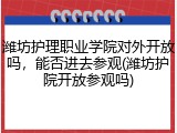 潍坊护理职业学院对外开放吗，能否进去参观(潍坊护院开放参观吗)
