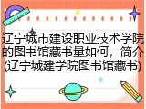 辽宁城市建设职业技术学院的图书馆藏书量如何，简介(辽宁城建学院图书馆藏书)