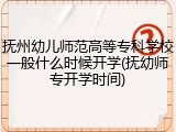 抚州幼儿师范高等专科学校一般什么时候开学(抚幼师专开学时间)