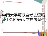 中南大学可以自考去读吗，为什么(中南大学自考条件)