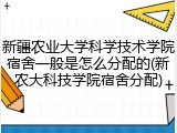 新疆农业大学科学技术学院宿舍一般是怎么分配的(新农大科技学院宿舍分配)