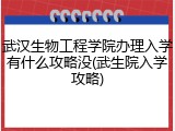 武汉生物工程学院办理入学有什么攻略没(武生院入学攻略)