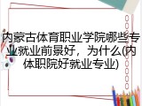 内蒙古体育职业学院哪些专业就业前景好，为什么(内体职院好就业专业)