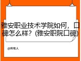 雅安职业技术学院如何，口碑怎么样？(雅安职院口碑)