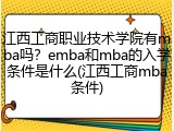 江西工商职业技术学院有mba吗？emba和mba的入学条件是什么(江西工商mba条件)