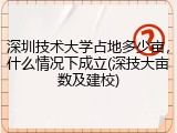 深圳技术大学占地多少亩，什么情况下成立(深技大亩数及建校)