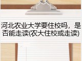 河北农业大学要住校吗，是否能走读(农大住校或走读)