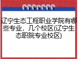 辽宁生态工程职业学院有哪些专业，几个校区(辽宁生态职院专业校区)