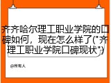齐齐哈尔理工职业学院的口碑如何，现在怎么样了("齐理工职业学院口碑现状")
