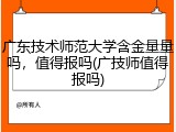 广东技术师范大学含金量量吗，值得报吗(广技师值得报吗)