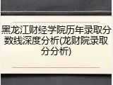 黑龙江财经学院历年录取分数线深度分析(龙财院录取分分析)