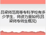 吕梁师范高等专科学校有多少学生，师资力量如何(吕梁师专师生概况)